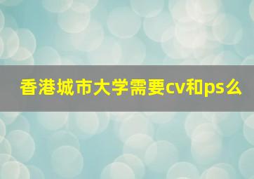 香港城市大学需要cv和ps么