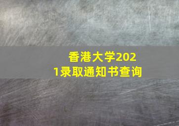 香港大学2021录取通知书查询