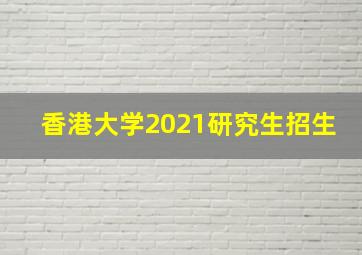 香港大学2021研究生招生