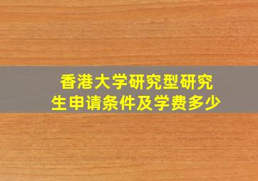 香港大学研究型研究生申请条件及学费多少