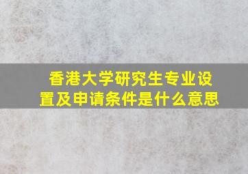 香港大学研究生专业设置及申请条件是什么意思