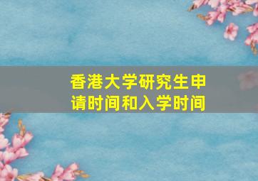 香港大学研究生申请时间和入学时间