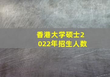 香港大学硕士2022年招生人数