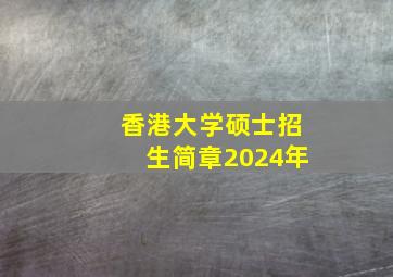 香港大学硕士招生简章2024年