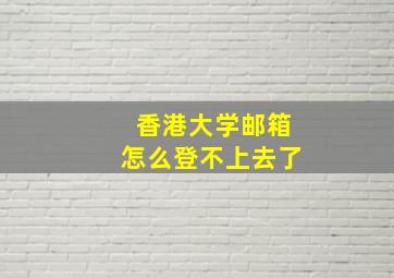 香港大学邮箱怎么登不上去了