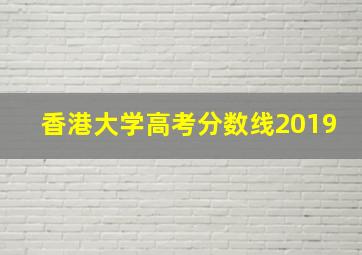 香港大学高考分数线2019