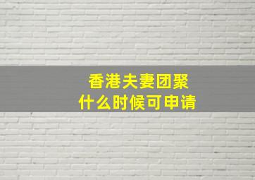 香港夫妻团聚什么时候可申请