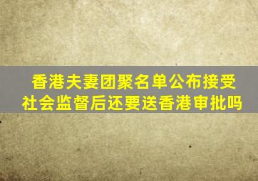 香港夫妻团聚名单公布接受社会监督后还要送香港审批吗