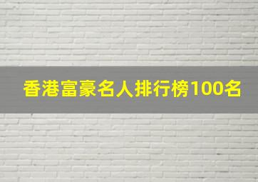 香港富豪名人排行榜100名