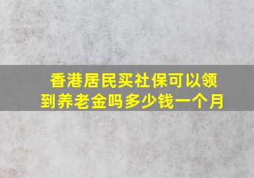 香港居民买社保可以领到养老金吗多少钱一个月