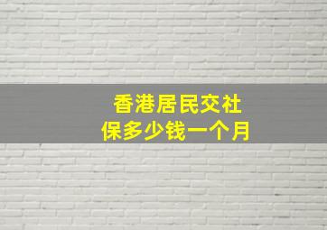 香港居民交社保多少钱一个月