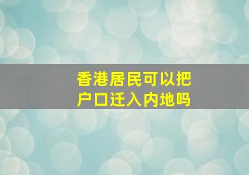 香港居民可以把户口迁入内地吗