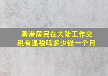 香港居民在大陆工作交税有退税吗多少钱一个月