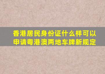 香港居民身份证什么样可以申请粤港澳两地车牌新规定