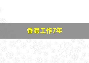 香港工作7年