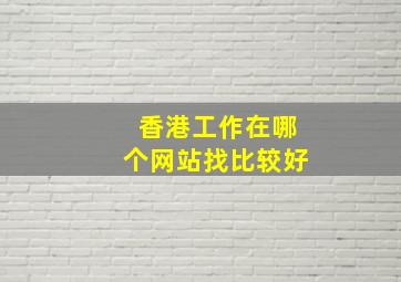 香港工作在哪个网站找比较好