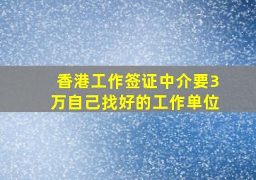 香港工作签证中介要3万自己找好的工作单位