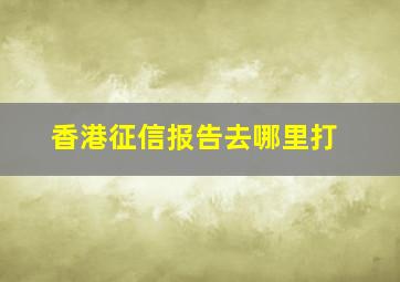 香港征信报告去哪里打