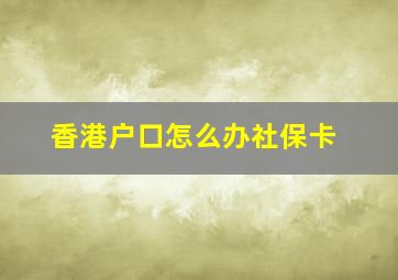 香港户口怎么办社保卡