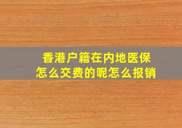 香港户籍在内地医保怎么交费的呢怎么报销