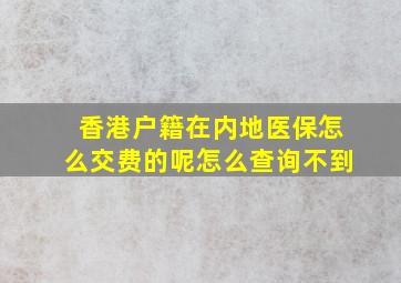 香港户籍在内地医保怎么交费的呢怎么查询不到