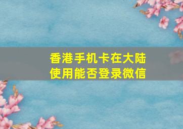 香港手机卡在大陆使用能否登录微信