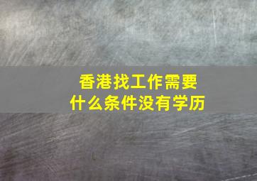 香港找工作需要什么条件没有学历