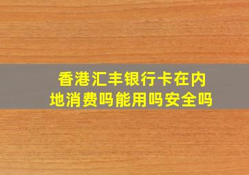 香港汇丰银行卡在内地消费吗能用吗安全吗