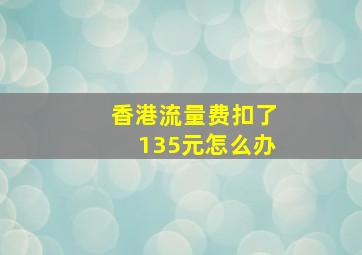 香港流量费扣了135元怎么办