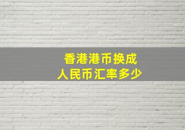 香港港币换成人民币汇率多少