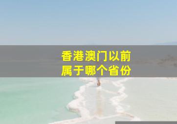 香港澳门以前属于哪个省份