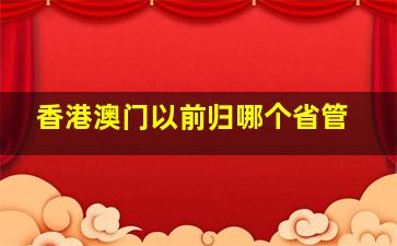 香港澳门以前归哪个省管