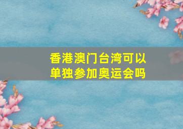 香港澳门台湾可以单独参加奥运会吗