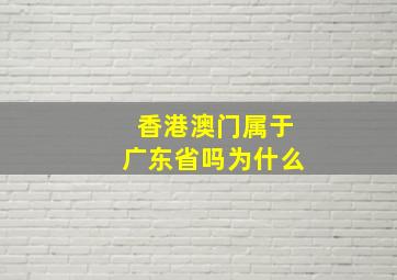 香港澳门属于广东省吗为什么