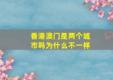 香港澳门是两个城市吗为什么不一样