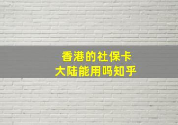 香港的社保卡大陆能用吗知乎