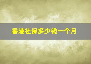 香港社保多少钱一个月