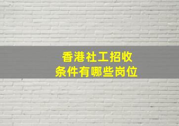 香港社工招收条件有哪些岗位