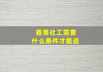 香港社工需要什么条件才能进