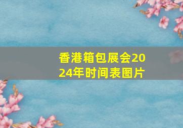 香港箱包展会2024年时间表图片