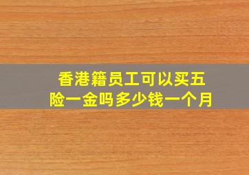 香港籍员工可以买五险一金吗多少钱一个月