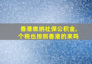 香港缴纳社保公积金,个税也按照香港的来吗