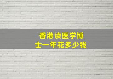 香港读医学博士一年花多少钱