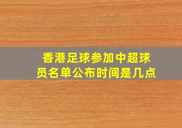 香港足球参加中超球员名单公布时间是几点