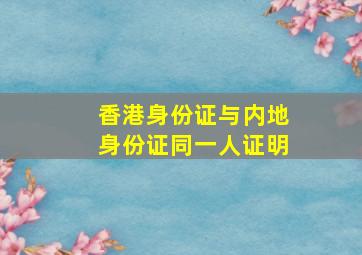 香港身份证与内地身份证同一人证明