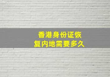 香港身份证恢复内地需要多久