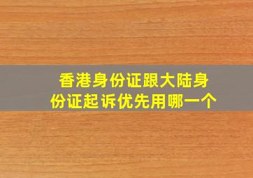 香港身份证跟大陆身份证起诉优先用哪一个