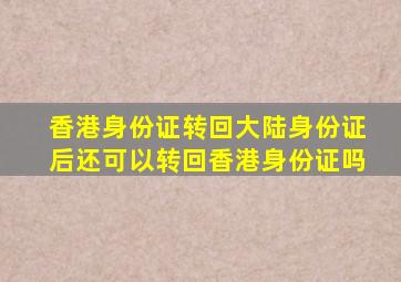 香港身份证转回大陆身份证后还可以转回香港身份证吗