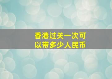 香港过关一次可以带多少人民币