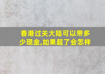 香港过关大陆可以带多少现金,如果超了会怎样